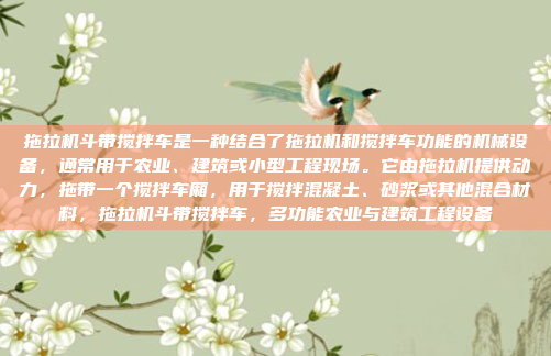 拖拉机斗带搅拌车是一种结合了拖拉机和搅拌车功能的机械设备,通常用于农业、建筑或小型工程现场。它由拖拉机提供动力,拖带一个搅拌车厢,用于搅拌混凝土、砂浆或其他混合材料,拖拉机斗带搅拌车,多功能农业与建筑工程设备