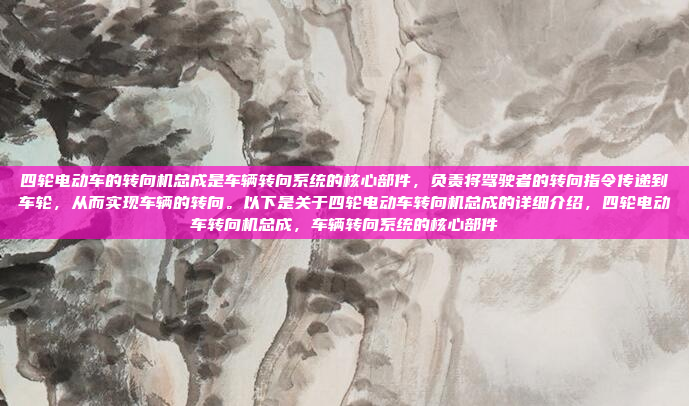 四轮电动车的转向机总成是车辆转向系统的核心部件,负责将驾驶者的转向指令传递到车轮,从而实现车辆的转向。以下是关于四轮电动车转向机总成的详细介绍,四轮电动车转向机总成,车辆转向系统的核心部件