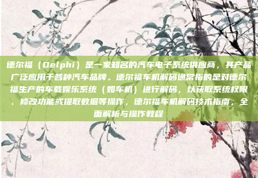 德尔福（Delphi）是一家知名的汽车电子系统供应商，其产品广泛应用于各种汽车品牌。德尔福车机解码通常指的是对德尔福生产的车载娱乐系统（如车机）进行解码，以获取系统权限、修改功能或提取数据等操作，德尔福车机解码技术指南，全面解析与操作教程