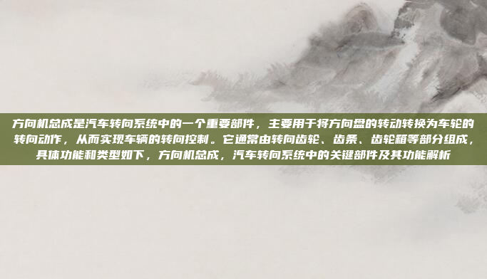 方向机总成是汽车转向系统中的一个重要部件，主要用于将方向盘的转动转换为车轮的转向动作，从而实现车辆的转向控制。它通常由转向齿轮、齿条、齿轮箱等部分组成，具体功能和类型如下，方向机总成，汽车转向系统中的关键部件及其功能解析