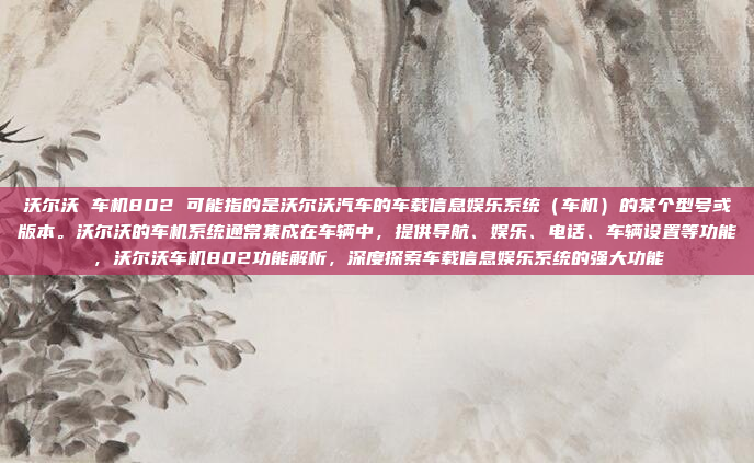 沃尔沃 车机802 可能指的是沃尔沃汽车的车载信息娱乐系统（车机）的某个型号或版本。沃尔沃的车机系统通常集成在车辆中，提供导航、娱乐、电话、车辆设置等功能，沃尔沃车机802功能解析，深度探索车载信息娱乐系统的强大功能