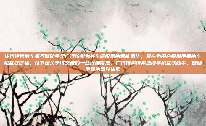 传祺速博的车机互联助手是广汽传祺为其车辆配备的智能系统,旨在为用户提供便捷的车机互联体验。以下是关于该系统的一些详细信息,广汽传祺传祺速博车机互联助手,智能便捷的驾驶体验