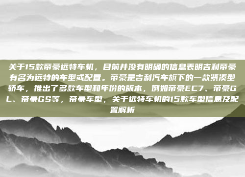 关于15款帝豪远特车机,目前并没有明确的信息表明吉利帝豪有名为远特的车型或配置。帝豪是吉利汽车旗下的一款紧凑型轿车,推出了多款车型和年份的版本,例如帝豪EC7、帝豪GL、帝豪GS等,帝豪车型,关于远特车机的15款车型信息及配置解析