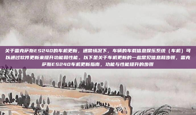 关于雷克萨斯ES240的车机更新，通常情况下，车辆的车载信息娱乐系统（车机）可以通过软件更新来提升功能和性能。以下是关于车机更新的一些常见信息和步骤，雷克萨斯ES240车机更新指南，功能与性能提升的步骤
