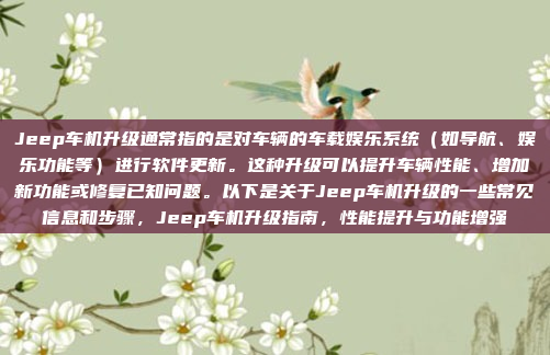 Jeep车机升级通常指的是对车辆的车载娱乐系统(如导航、娱乐功能等)进行软件更新。这种升级可以提升车辆性能、增加新功能或修复已知问题。以下是关于Jeep车机升级的一些常见信息和步骤,Jeep车机升级指南,性能提升与功能增强