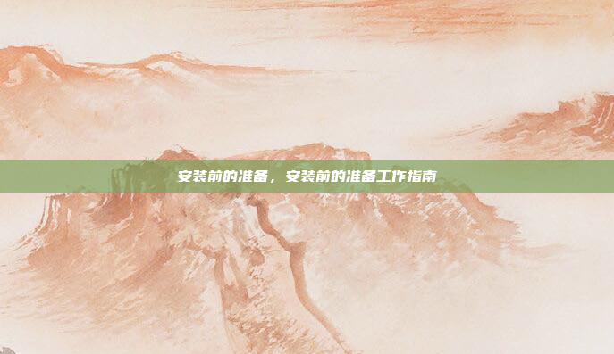 安装前的准备，安装前的准备工作指南