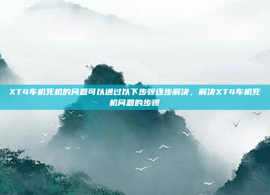 XT4车机死机的问题可以通过以下步骤逐步解决,解决XT4车机死机问题的步骤