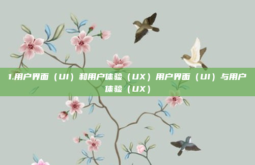 1.用户界面（UI）和用户体验（UX）用户界面（UI）与用户体验（UX）