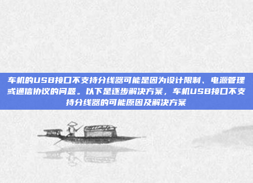 车机的USB接口不支持分线器可能是因为设计限制、电源管理或通信协议的问题。以下是逐步解决方案,车机USB接口不支持分线器的可能原因及解决方案