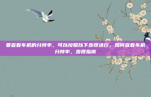 要查看车机的分辨率,可以按照以下步骤进行,如何查看车机分辨率,步骤指南