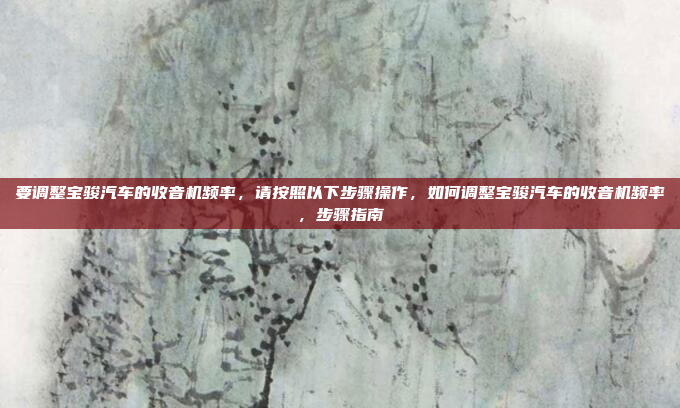 要调整宝骏汽车的收音机频率,请按照以下步骤操作,如何调整宝骏汽车的收音机频率,步骤指南