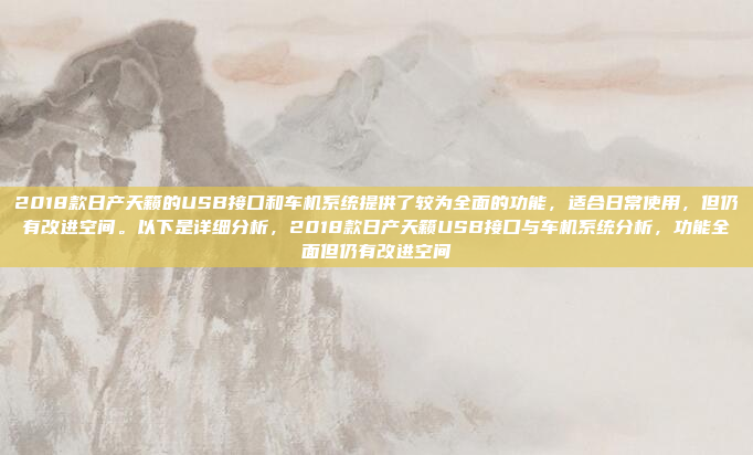 2018款日产天籁的USB接口和车机系统提供了较为全面的功能,适合日常使用,但仍有改进空间。以下是详细分析,2018款日产天籁USB接口与车机系统分析,功能全面但仍有改进空间