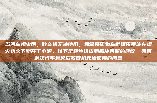 当汽车熄火后,收音机无法使用,通常是因为车载娱乐系统在熄火状态下断开了电源。以下是逐步排查和解决问题的建议,如何解决汽车熄火后收音机无法使用的问题
