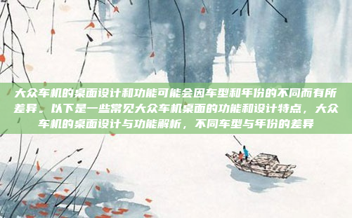 大众车机的桌面设计和功能可能会因车型和年份的不同而有所差异。以下是一些常见大众车机桌面的功能和设计特点，大众车机的桌面设计与功能解析，不同车型与年份的差异