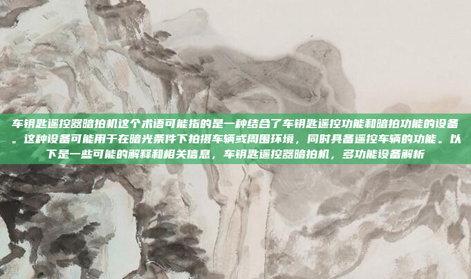 车钥匙遥控器暗拍机这个术语可能指的是一种结合了车钥匙遥控功能和暗拍功能的设备。这种设备可能用于在暗光条件下拍摄车辆或周围环境,同时具备遥控车辆的功能。以下是一些可能的解释和相关信息,车钥匙遥控器暗拍机,多功能设备解析