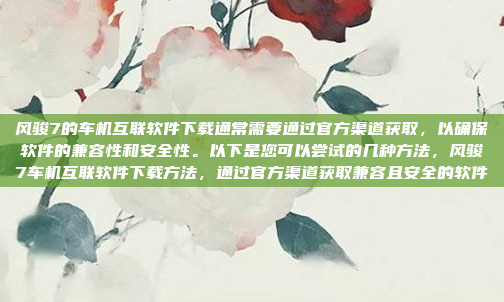 风骏7的车机互联软件下载通常需要通过官方渠道获取,以确保软件的兼容性和安全性。以下是您可以尝试的几种方法,风骏7车机互联软件下载方法,通过官方渠道获取兼容且安全的软件
