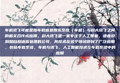 车机讯飞可能是指车载信息娱乐系统（车机）与科大讯飞之间的相关合作或应用。科大讯飞是一家专注于人工智能、语音识别和自然语言处理的公司，其技术在多个领域得到了广泛应用，包括车载系统，车机与讯飞，人工智能技术在车载系统中的应用