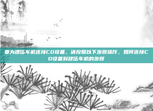 要为建伍车机连接CD设备,请按照以下步骤操作,如何连接CD设备到建伍车机的步骤