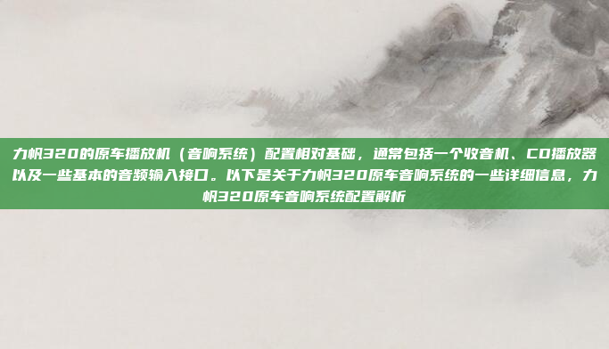 力帆320的原车播放机(音响系统)配置相对基础,通常包括一个收音机、CD播放器以及一些基本的音频输入接口。以下是关于力帆320原车音响系统的一些详细信息,力帆320原车音响系统配置解析