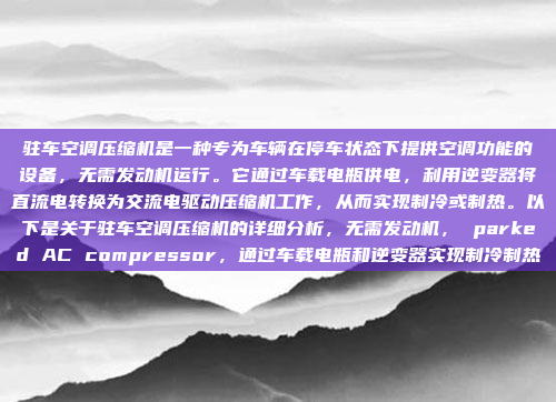 驻车空调压缩机是一种专为车辆在停车状态下提供空调功能的设备,无需发动机运行。它通过车载电瓶供电,利用逆变器将直流电转换为交流电驱动压缩机工作,从而实现制冷或制热。以下是关于驻车空调压缩机的详细分析,无需发动机, parked AC compressor,通过车载电瓶和逆变器实现制冷制热