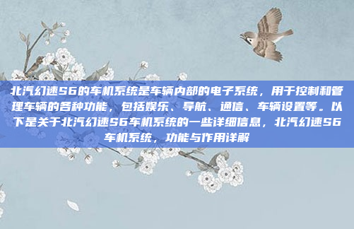 北汽幻速S6的车机系统是车辆内部的电子系统，用于控制和管理车辆的各种功能，包括娱乐、导航、通信、车辆设置等。以下是关于北汽幻速S6车机系统的一些详细信息，北汽幻速S6车机系统，功能与作用详解