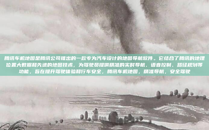 腾讯车机地图是腾讯公司推出的一款专为汽车设计的地图导航软件。它结合了腾讯的地理位置大数据和先进的地图技术，为驾驶员提供精准的实时导航、语音控制、路径规划等功能，旨在提升驾驶体验和行车安全，腾讯车机地图，精准导航，安全驾驶