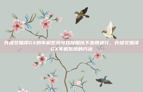 升级艾瑞泽GX的车机系统可以按照以下步骤进行,升级艾瑞泽GX车机系统的方法