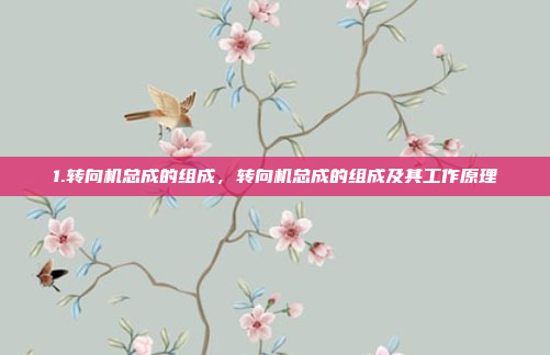 1.转向机总成的组成,转向机总成的组成及其工作原理
