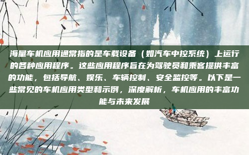海量车机应用通常指的是车载设备（如汽车中控系统）上运行的各种应用程序。这些应用程序旨在为驾驶员和乘客提供丰富的功能，包括导航、娱乐、车辆控制、安全监控等。以下是一些常见的车机应用类型和示例，深度解析，车机应用的丰富功能与未来发展
