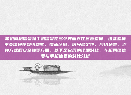 车机网络信号和手机信号在多个方面存在显著差异,这些差异主要体现在网络制式、覆盖范围、信号稳定性、应用场景、连接方式和安全性等方面。以下是它们的详细对比,车机网络信号与手机信号的对比分析