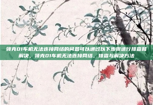 领克01车机无法连接网络的问题可以通过以下步骤进行排查和解决,领克01车机无法连接网络,排查与解决方法