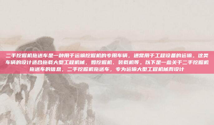 二手挖掘机拖送车是一种用于运输挖掘机的专用车辆,通常用于工程设备的运输。这类车辆的设计适合拖载大型工程机械,如挖掘机、装载机等。以下是一些关于二手挖掘机拖送车的信息,二手挖掘机拖送车,专为运输大型工程机械而设计