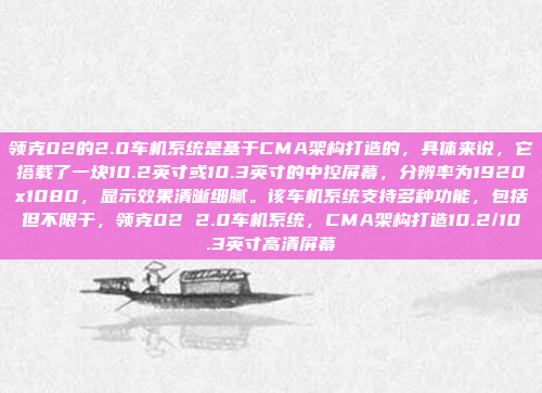 领克02的2.0车机系统是基于CMA架构打造的,具体来说,它搭载了一块10.2英寸或10.3英寸的中控屏幕,分辨率为1920x1080,显示效果清晰细腻。该车机系统支持多种功能,包括但不限于,领克02 2.0车机系统,CMA架构打造10.2/10.3英寸高清屏幕