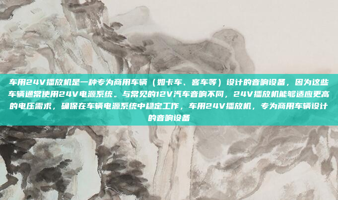 车用24V播放机是一种专为商用车辆(如卡车、客车等)设计的音响设备,因为这些车辆通常使用24V电源系统。与常见的12V汽车音响不同,24V播放机能够适应更高的电压需求,确保在车辆电源系统中稳定工作,车用24V播放机,专为商用车辆设计的音响设备