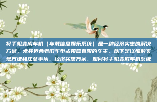 将手机变成车机（车载信息娱乐系统）是一种经济实惠的解决方案，尤其适合老旧车型或预算有限的车主。以下是详细的实现方法和注意事项，经济实惠方案，如何将手机变成车机系统