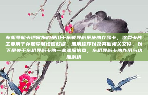 车机导航卡通常指的是用于车载导航系统的存储卡，这类卡片主要用于存储导航地图数据、应用程序以及其他相关文件。以下是关于车机导航卡的一些详细信息，车机导航卡的作用与功能解析