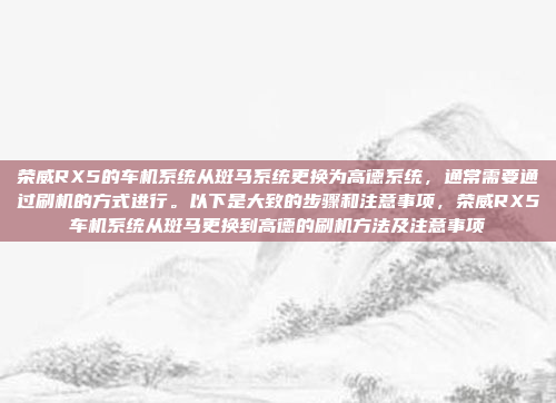 荣威RX5的车机系统从斑马系统更换为高德系统,通常需要通过刷机的方式进行。以下是大致的步骤和注意事项,荣威RX5车机系统从斑马更换到高德的刷机方法及注意事项