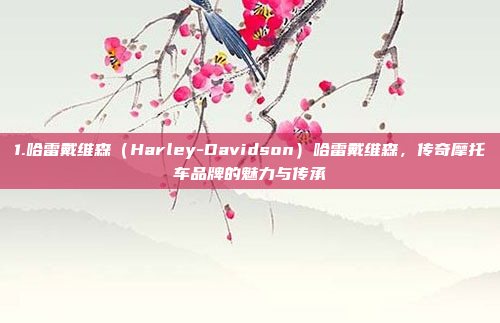 1.哈雷戴维森（Harley-Davidson）哈雷戴维森，传奇摩托车品牌的魅力与传承