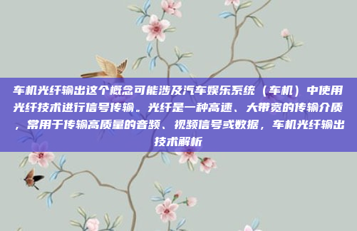 车机光纤输出这个概念可能涉及汽车娱乐系统（车机）中使用光纤技术进行信号传输。光纤是一种高速、大带宽的传输介质，常用于传输高质量的音频、视频信号或数据，车机光纤输出技术解析