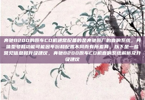 奔驰B200的原车CD机通常配备的是奔驰原厂的音响系统,具体型号和功能可能因年份和配置不同而有所差异。以下是一些常见信息和升级建议,奔驰B200原车CD机音响系统解析及升级建议