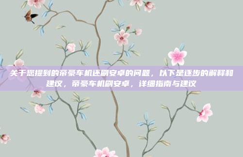 关于您提到的帝豪车机还刷安卓的问题,以下是逐步的解释和建议,帝豪车机刷安卓,详细指南与建议