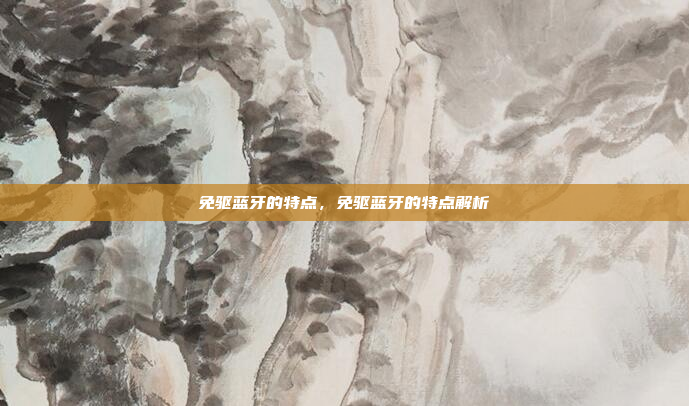 免驱蓝牙的特点,免驱蓝牙的特点解析