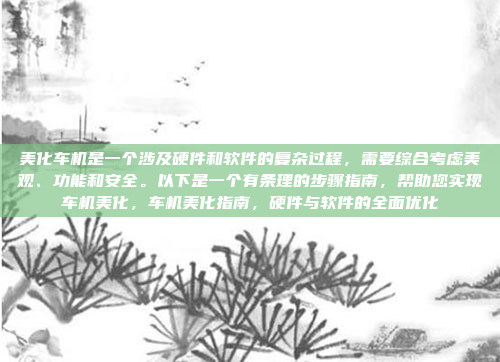 美化车机是一个涉及硬件和软件的复杂过程,需要综合考虑美观、功能和安全。以下是一个有条理的步骤指南,帮助您实现车机美化,车机美化指南,硬件与软件的全面优化
