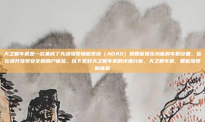 天之眼车机是一款集成了先进驾驶辅助系统(ADAS)和智能娱乐功能的车载设备,旨在提升驾驶安全和用户体验。以下是对天之眼车机的详细分析,天之眼车机,智能驾驶新体验