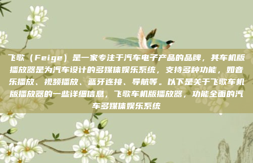 飞歌（Feige）是一家专注于汽车电子产品的品牌，其车机版播放器是为汽车设计的多媒体娱乐系统，支持多种功能，如音乐播放、视频播放、蓝牙连接、导航等。以下是关于飞歌车机版播放器的一些详细信息，飞歌车机版播放器，功能全面的汽车多媒体娱乐系统