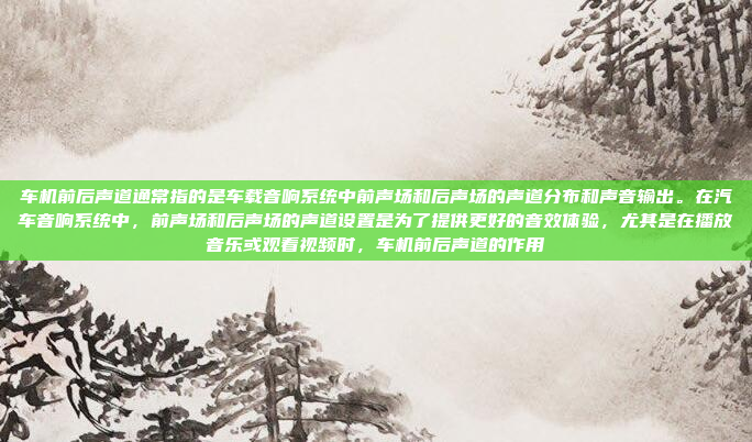 车机前后声道通常指的是车载音响系统中前声场和后声场的声道分布和声音输出。在汽车音响系统中，前声场和后声场的声道设置是为了提供更好的音效体验，尤其是在播放音乐或观看视频时，车机前后声道的作用