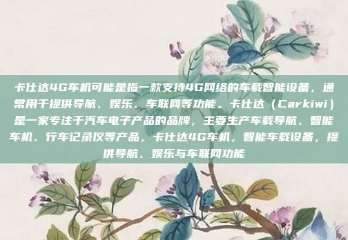 卡仕达4G车机可能是指一款支持4G网络的车载智能设备，通常用于提供导航、娱乐、车联网等功能。卡仕达（Carkiwi）是一家专注于汽车电子产品的品牌，主要生产车载导航、智能车机、行车记录仪等产品，卡仕达4G车机，智能车载设备，提供导航、娱乐与车联网功能