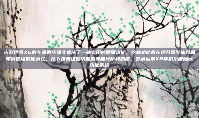 吉利远景X6的车机系统确实集成了一些实用的隐藏功能,这些功能旨在提升驾驶体验和车辆管理的便利性。以下是对这些功能的详细分析和总结,吉利远景X6车机系统隐藏功能解析