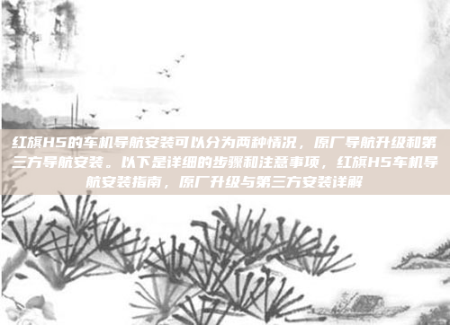 红旗H5的车机导航安装可以分为两种情况，原厂导航升级和第三方导航安装。以下是详细的步骤和注意事项，红旗H5车机导航安装指南，原厂升级与第三方安装详解