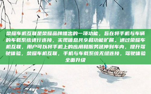 荣耀车机互联是荣耀品牌推出的一项功能，旨在将手机与车辆的车载系统进行连接，实现信息共享和功能扩展。通过荣耀车机互联，用户可以将手机上的应用和服务延伸到车内，提升驾驶体验，荣耀车机互联，手机与车载系统无缝连接，驾驶体验全面升级